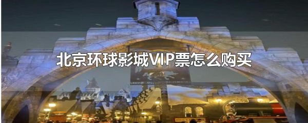 北京环球影城vip票怎么购买