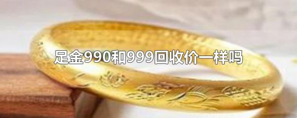 足金990和999回收价一样吗