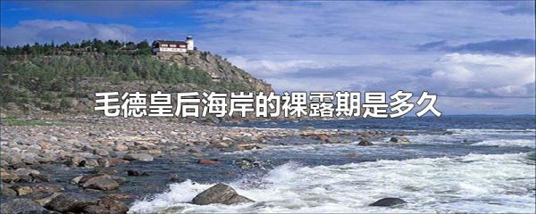 毛德皇后海岸的裸露期是多久